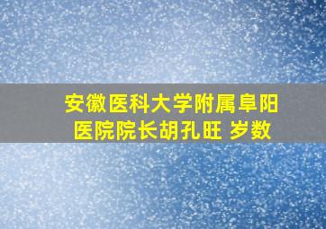 安徽医科大学附属阜阳医院院长胡孔旺 岁数